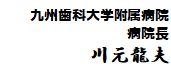 九州歯科大学附属病院 病院長