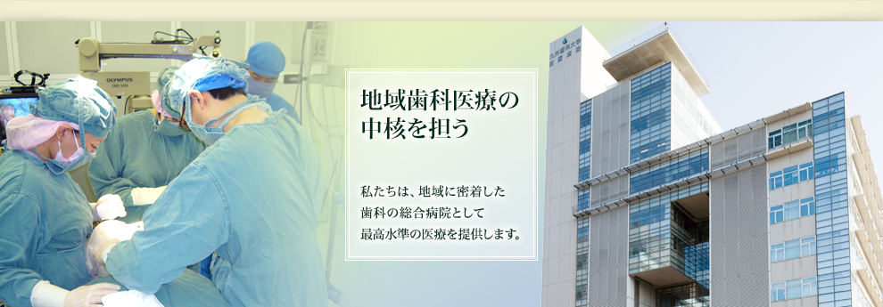 地域歯科医療の中核病院として　九州歯科大学附属病院は地域に密着した歯科の専門病院として診療を行っています。